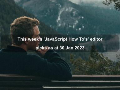 This week's 'JavaScript How To's' editor picks as at 30 Jan 2023 This week's 'JavaScript How To's' editor picks as at 30 Jan 2023